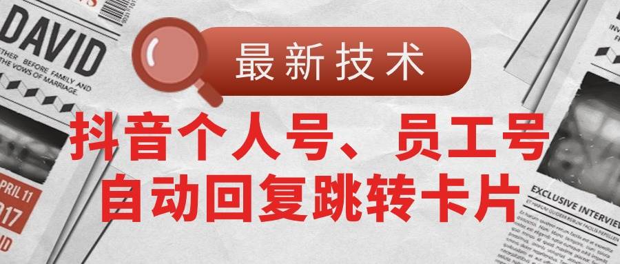 【最新技术】抖音个人号、员工号自动回复跳转卡片-亦可网创