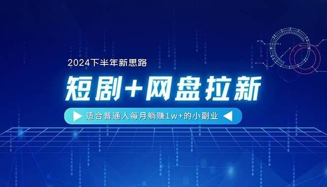 【2024下半年新思路】短剧+网盘拉新，适合普通人每月躺赚1w+的小副业-亦可网创