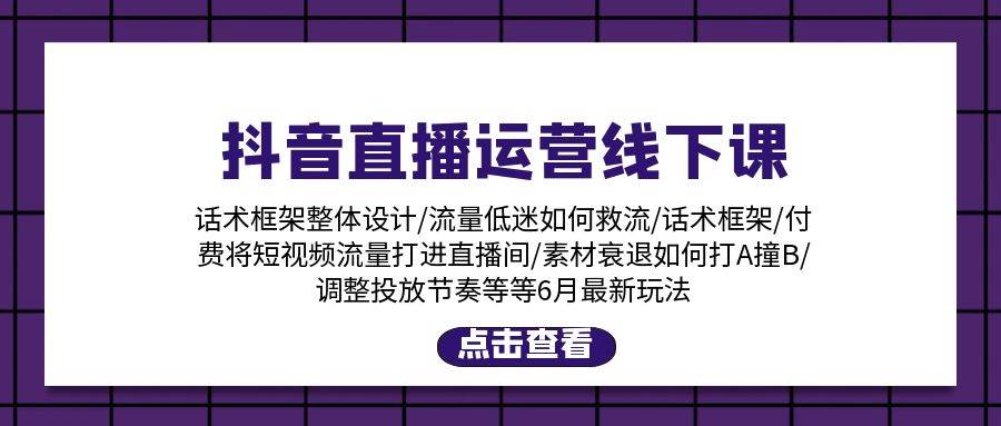 抖音直播运营线下课：话术框架/付费流量直播间/素材A撞B/等6月新玩法-亦可网创