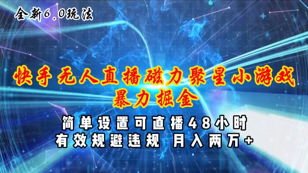 全新6.0快手无人直播，磁力聚星小游戏暴力项目，简单设置，直播48小时…-亦可网创