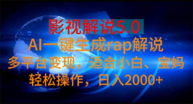 影视解说5.0  AI一键生成rap解说 多平台变现，适合小白，日入2000+-亦可网创