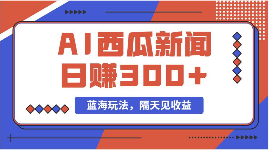 蓝海最新玩法西瓜视频原创搞笑新闻当天有收益单号日赚300+项目-亦可网创