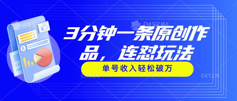 3分钟一条原创作品，连怼玩法，单号收入轻松破万-亦可网创