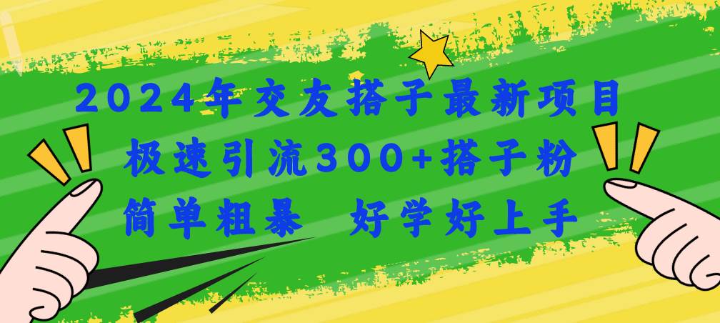 2024年交友搭子最新项目，极速引流300+搭子粉，简单粗暴，好学好上手-亦可网创