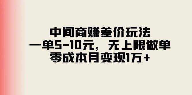 中间商赚差价玩法，一单5-10元，无上限做单，零成本月变现1万+-亦可网创