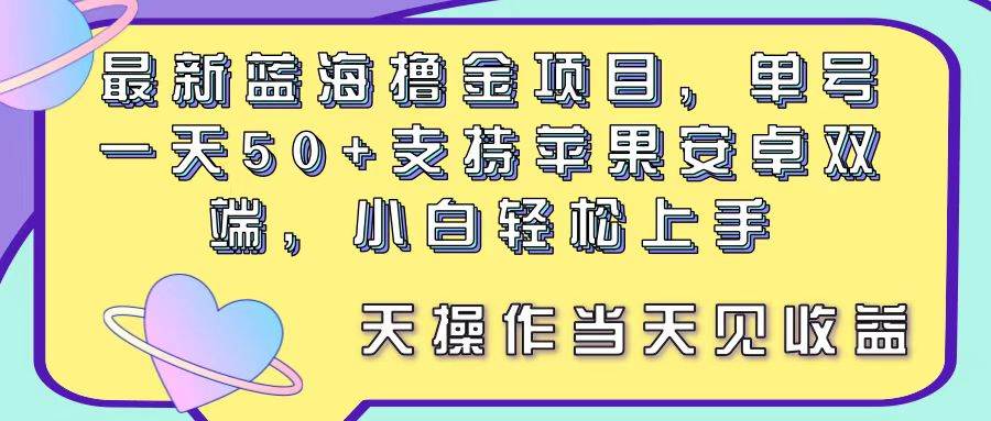 最新蓝海撸金项目，单号一天50+， 支持苹果安卓双端，小白轻松上手 当…-亦可网创