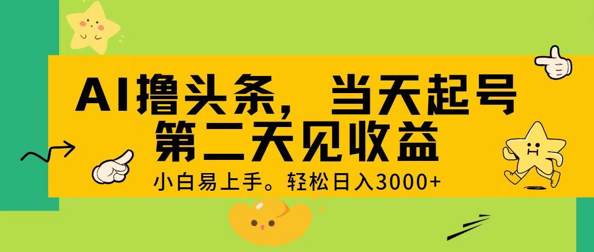 AI撸头条，轻松日入3000+，当天起号，第二天见收益。-亦可网创