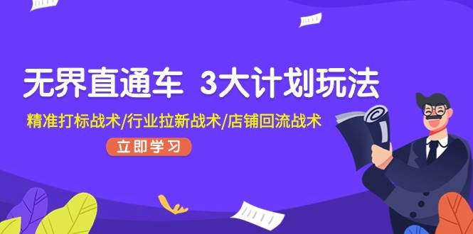 无界直通车 3大计划玩法，精准打标战术/行业拉新战术/店铺回流战术-亦可网创