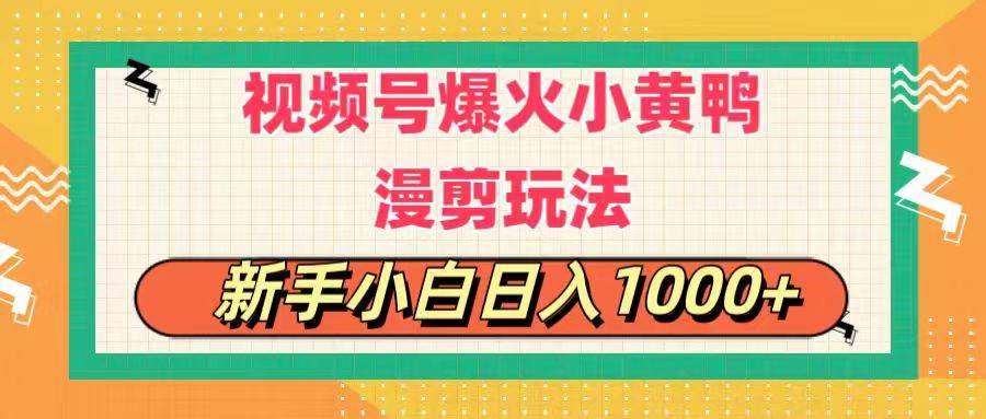 视频号爆火小黄鸭搞笑漫剪玩法，每日1小时，新手小白日入1000+-亦可网创