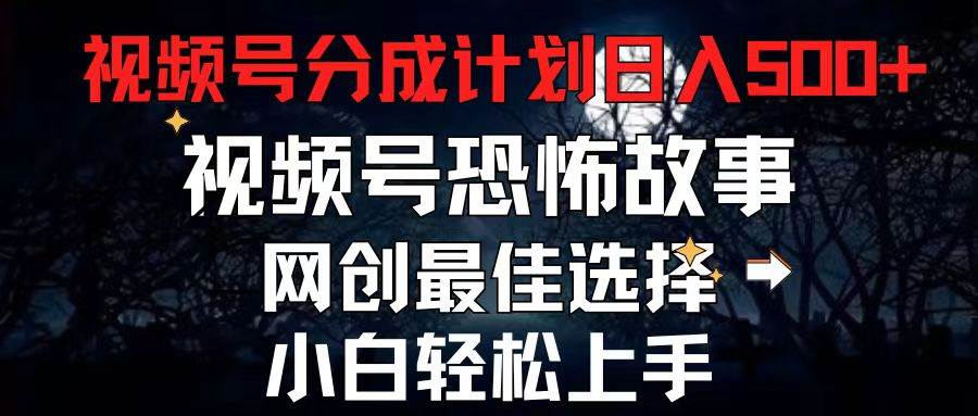 2024最新视频号分成计划，每天5分钟轻松月入500+，恐怖故事赛道,-亦可网创