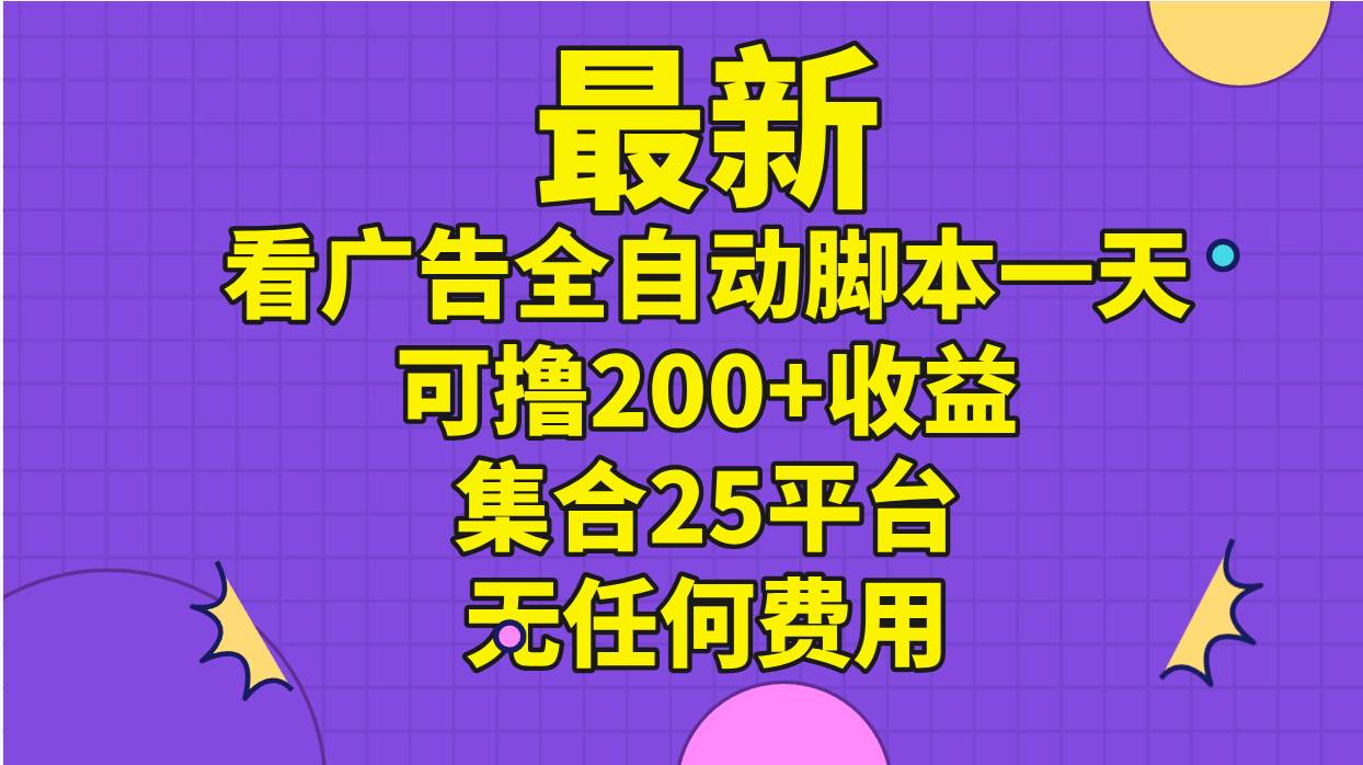 最新看广告全自动脚本一天可撸200+收益 。集合25平台 ，无任何费用-亦可网创