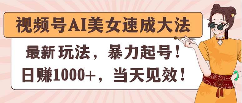 视频号AI美女速成大法，暴力起号，日赚1000+，当天见效-亦可网创