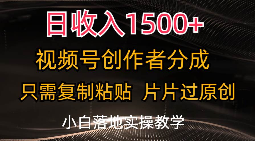 日收入1500+，视频号创作者分成，只需复制粘贴，片片过原创，小白也可…-亦可网创