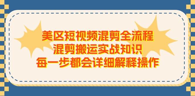 美区短视频混剪全流程，混剪搬运实战知识，每一步都会详细解释操作-亦可网创