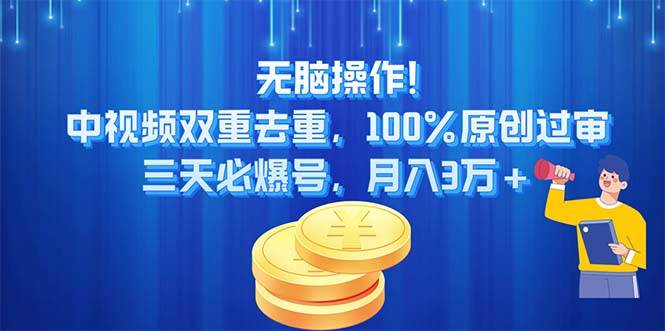 无脑操作!中视频双重去重，100%原创过审，三天必爆号，月入3万+-亦可网创