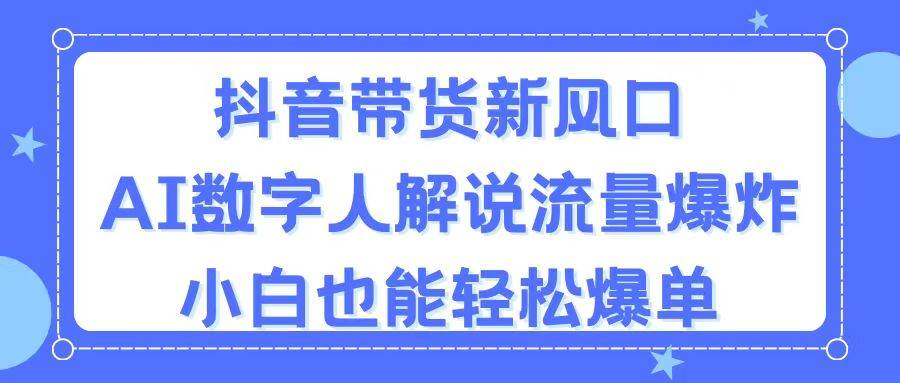 抖音带货新风口，AI数字人解说，流量爆炸，小白也能轻松爆单-亦可网创