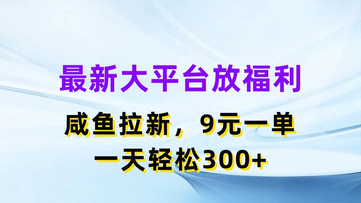 最新蓝海项目，闲鱼平台放福利，拉新一单9元，轻轻松松日入300+-亦可网创