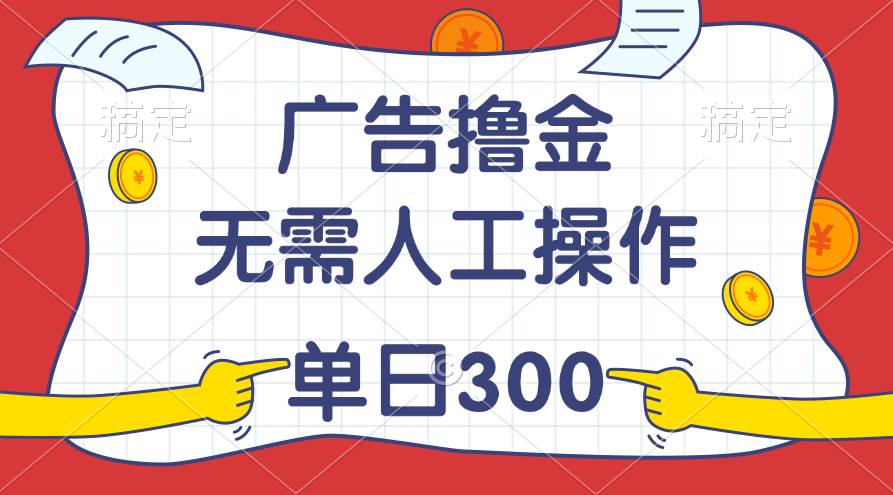 最新教程！广告撸金，无需人工操作，单日收入300+-亦可网创