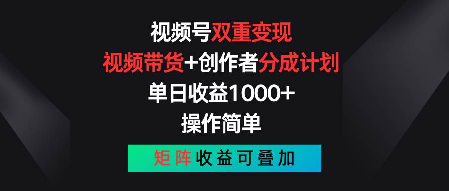 视频号双重变现，视频带货+创作者分成计划 , 单日收益1000+，可矩阵-亦可网创