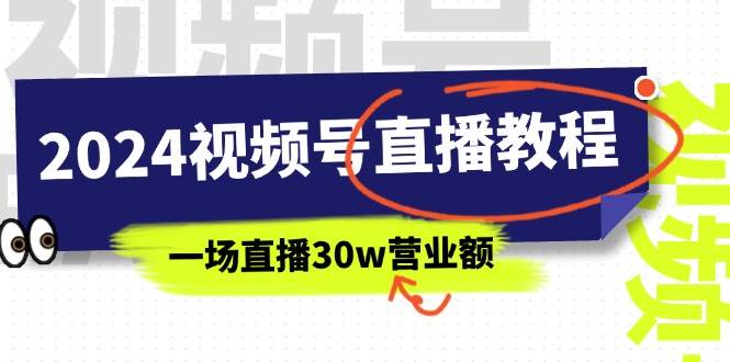 2024视频号直播教程：视频号如何赚钱详细教学，一场直播30w营业额（37节）-亦可网创