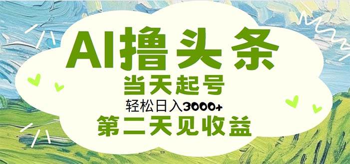AI撸头条，轻松日入3000+无脑操作，当天起号，第二天见收益-亦可网创