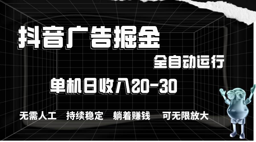 抖音广告掘金，单机产值20-30，全程自动化操作-亦可网创