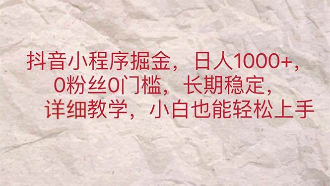 抖音小程序掘金，日人1000+，0粉丝0门槛，长期稳定，小白也能轻松上手-亦可网创