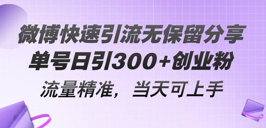 微博快速引流无保留分享，单号日引300+创业粉，流量精准，当天可上手-亦可网创