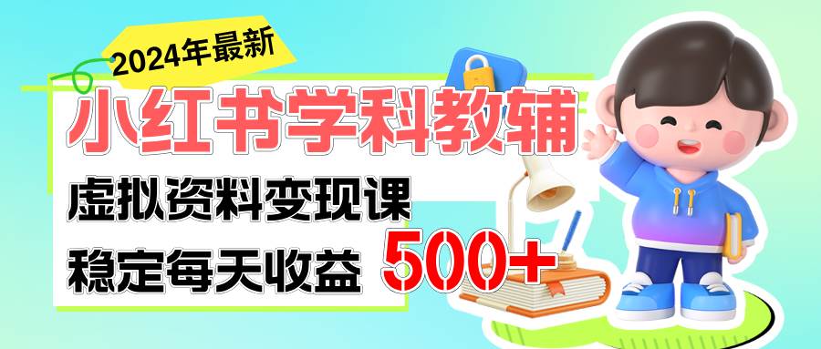 稳定轻松日赚500+ 小红书学科教辅 细水长流的闷声发财项目-亦可网创