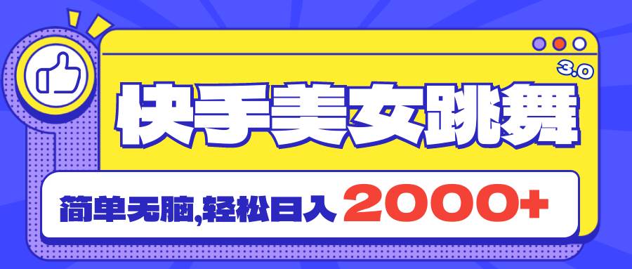 快手美女跳舞直播3.0，拉爆流量不违规，简单无脑，日入2000+-亦可网创