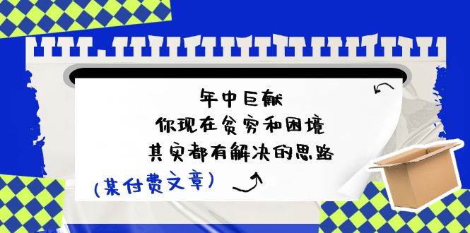某付费文：年中巨献-你现在贫穷和困境，其实都有解决的思路 (进来抄作业)-亦可网创