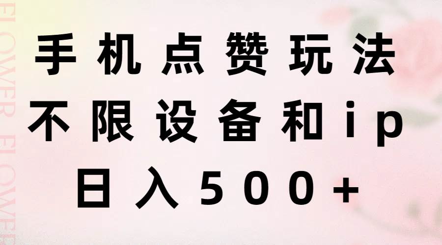 手机点赞玩法，不限设备和ip，日入500+-亦可网创