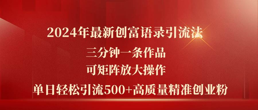 2024年最新创富语录引流法，三分钟一条作品可矩阵放大操作，日引流500…-亦可网创