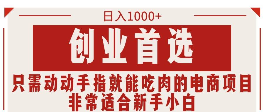 只需动动手指就能吃肉的电商项目，日入1000+，创业首选，非常适合新手小白-亦可网创