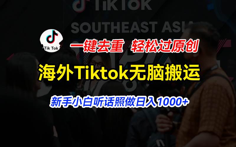 海外Tiktok短视频无脑搬运，一键去重轻松过原创，新手小白听话照做日入…-亦可网创
