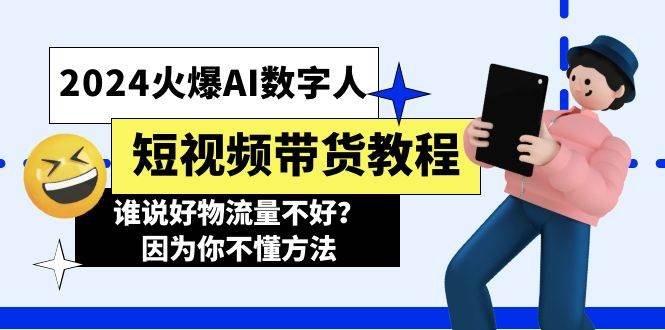 2024火爆AI数字人短视频带货教程，谁说好物流量不好？因为你不懂方法-亦可网创