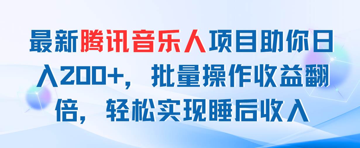 最新腾讯音乐人项目助你日入200+，批量操作收益翻倍，轻松实现睡后收入-亦可网创