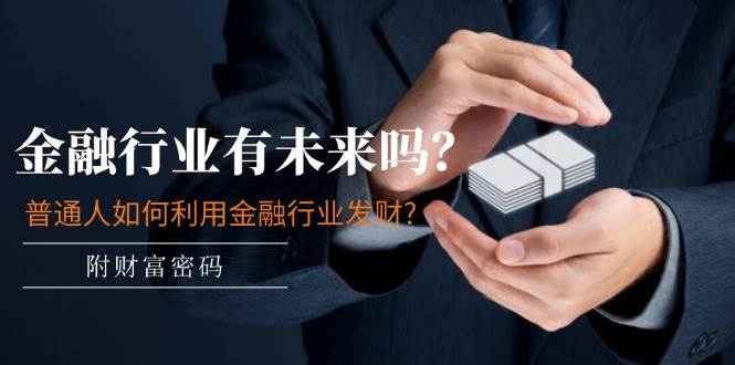 某付费文章：金融行业有未来吗？普通人如何利用金融行业发财?(附财富密码)-亦可网创