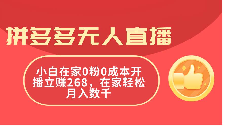拼多多无人直播，小白在家0粉0成本开播立赚268，在家轻松月入数千-亦可网创