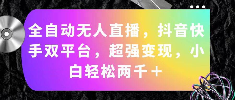 全自动无人直播，抖音快手双平台，超强变现，小白轻松两千＋-亦可网创