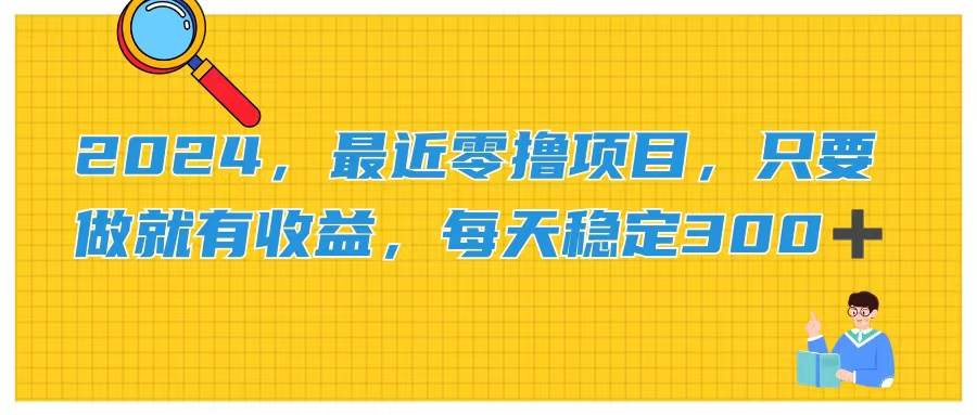 2024，最近零撸项目，只要做就有收益，每天动动手指稳定收益300+-亦可网创
