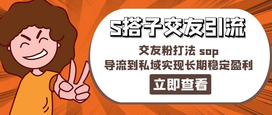 某收费888-S搭子交友引流，交友粉打法 sop，导流到私域实现长期稳定盈利-亦可网创
