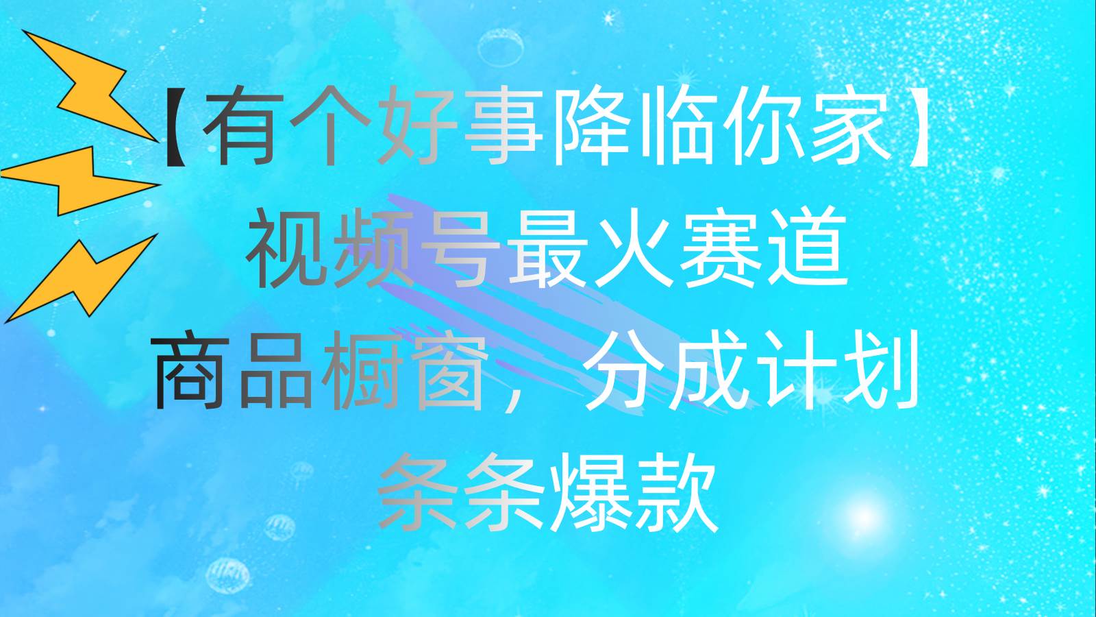 有个好事 降临你家：视频号最火赛道，商品橱窗，分成计划 条条爆款，每…-亦可网创