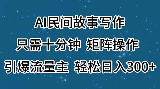 AI民间故事写作，只需十分钟，矩阵操作，引爆流量主，轻松日入300+-亦可网创