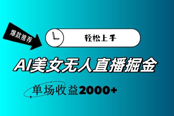 AI美女无人直播暴力掘金，小白轻松上手，单场收益2000+-亦可网创