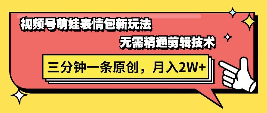 视频号萌娃表情包新玩法，无需精通剪辑，三分钟一条原创视频，月入2W+-亦可网创