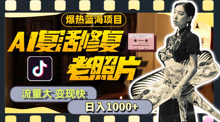 暴热蓝海项目，AI复活修复老照片，流量大 变现快 一天收入1000+教程+素材-亦可网创