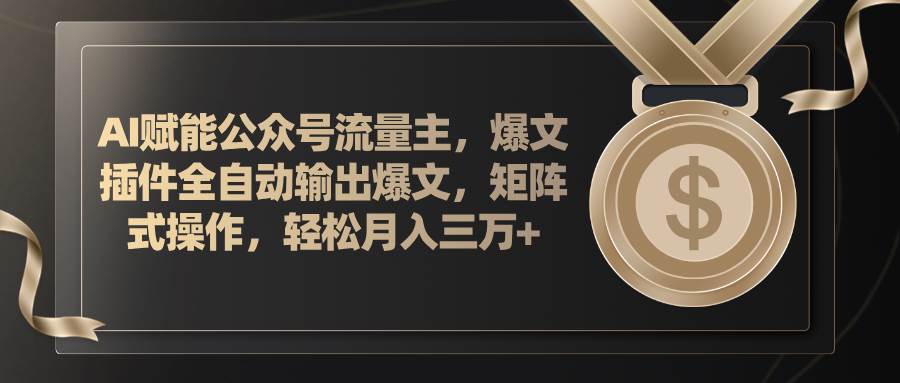 AI赋能公众号流量主，插件输出爆文，矩阵式操作，轻松月入三万+-亦可网创