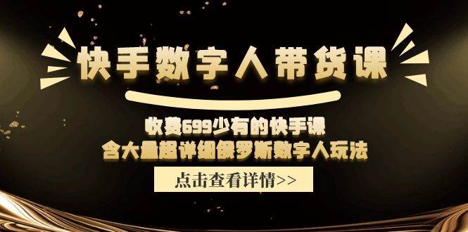 快手数字人带货课，收费699少有的快手课，含大量超详细数字人玩法-亦可网创