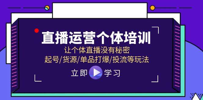 直播运营个体培训，让个体直播没有秘密，起号/货源/单品打爆/投流等玩法-亦可网创